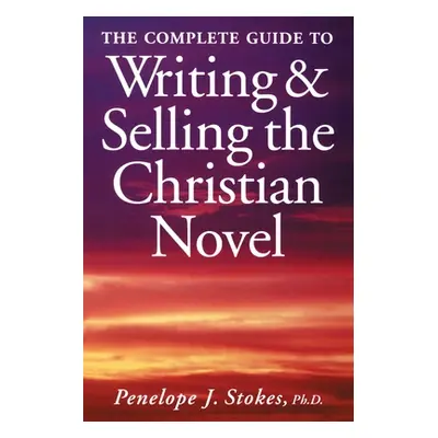 "The Complete Guide To Writing & Selling The Christian Novel" - "" ("Stokes Penelope")