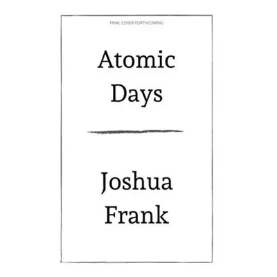 "Atomic Days: The Untold Story of the Most Toxic Place in America" - "" ("Frank Joshua")