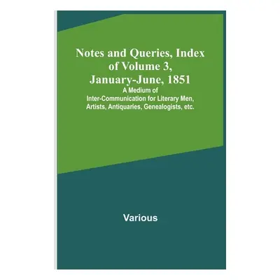 "Notes and Queries, Index of Volume 3, January-June, 1851; A Medium of Inter-communication for L