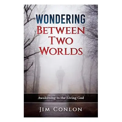 "Wondering Between Two Worlds: Awakening to the Living God" - "" ("Conlon Jim")