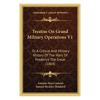 "Treatise On Grand Military Operations V1: Or A Critical And Military History Of The Wars Of Fre