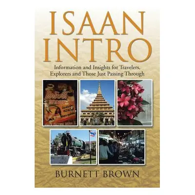 "Isaan Intro: Information and Insights for Travelers, Explorers and Those Just Passing Through" 