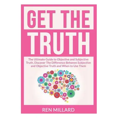 "Get the Truth: The Ultimate Guide to Objective and Subjective Truth, Discover The Difference Be