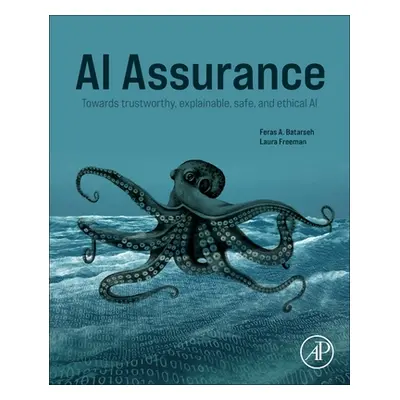 "AI Assurance: Towards Trustworthy, Explainable, Safe, and Ethical AI" - "" ("Batarseh Feras A."