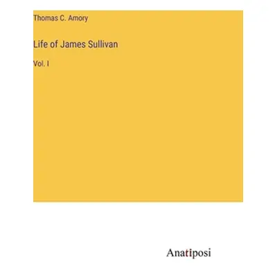 "Life of James Sullivan: Vol. I" - "" ("Amory Thomas C.")