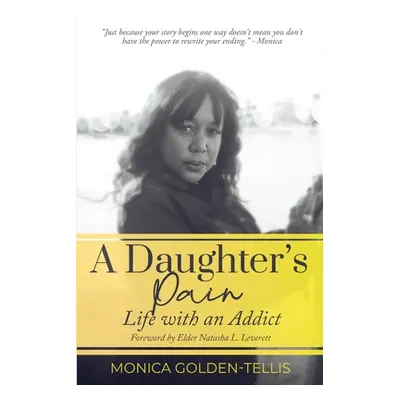 "A Daughter's Pain: Life with an Addict" - "" ("Golden-Tellis Monica")