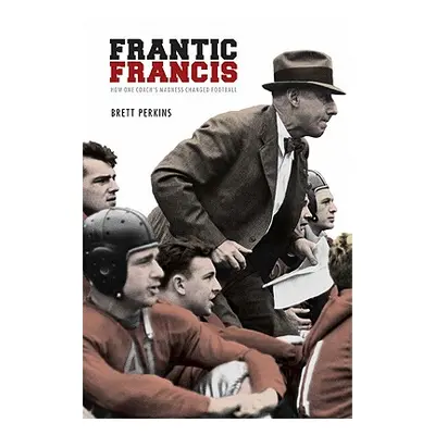 "Frantic Francis: How One Coach's Madness Changed Football" - "" ("Perkins Brett")