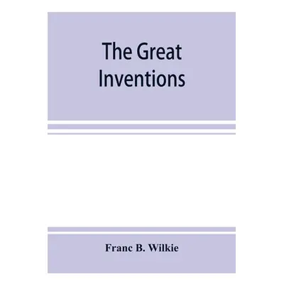 "The great inventions: their history, from the earliest period to the present. Their influence o