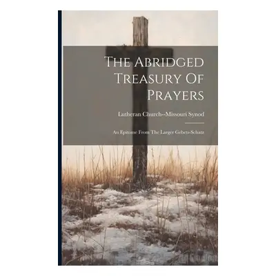 "The Abridged Treasury Of Prayers: An Epitome From The Larger Gebets-schatz" - "" ("Synod Luther