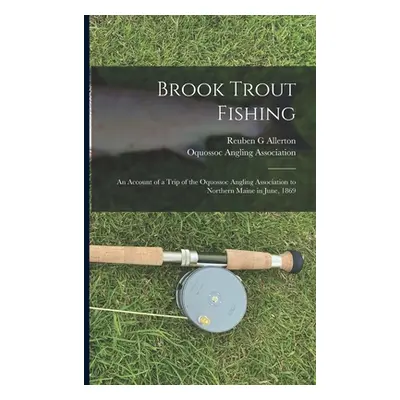 "Brook Trout Fishing; an Account of a Trip of the Oquossoc Angling Association to Northern Maine