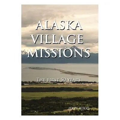 "Alaska Village Missions: The First 50 Years" - "" ("Wood Jerry")