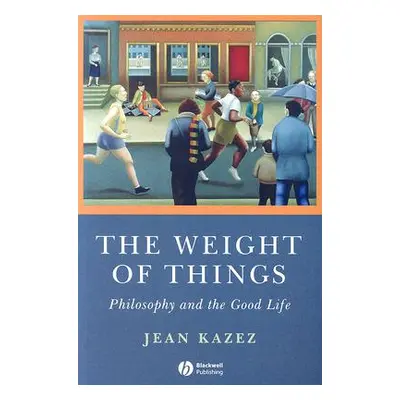 "The Weight of Things: Philosophy and the Good Life" - "" ("Kazez Jean")