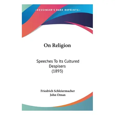 "On Religion: Speeches To Its Cultured Despisers (1893)" - "" ("Schleiermacher Friedrich")