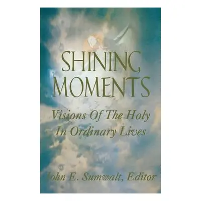 "Shining Moments: Visions of the Holy in Ordinary Lives" - "" ("Sumwalt John E.")