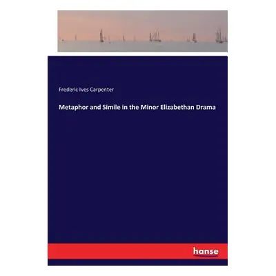 "Metaphor and Simile in the Minor Elizabethan Drama" - "" ("Carpenter Frederic Ives")