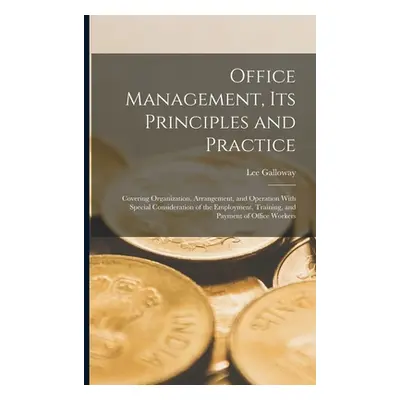 "Office Management, Its Principles and Practice: Covering Organization, Arrangement, and Operati