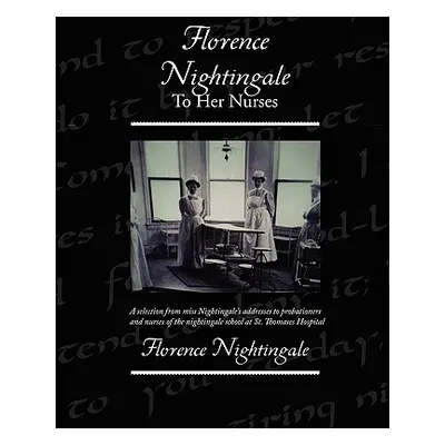 "Florence Nightingale To Her Nurses" - "" ("Nightingale Florence")