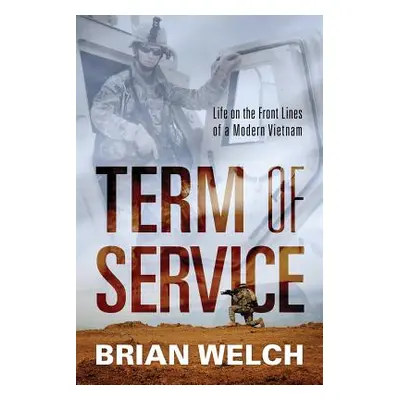 "Term of Service: Life on the Front Lines of a Modern Vietnam" - "" ("Welch Brian")