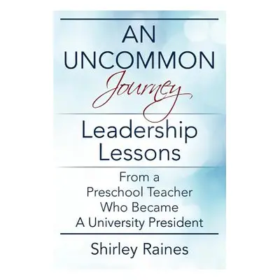 "An Uncommon Journey: Leadership Lessons From A Preschool Teacher Who Became A University Presid