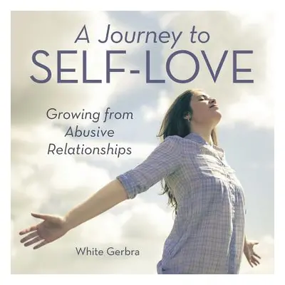 "A Journey to Self-Love: Growing from Abusive Relationships" - "" ("Gerbra White")