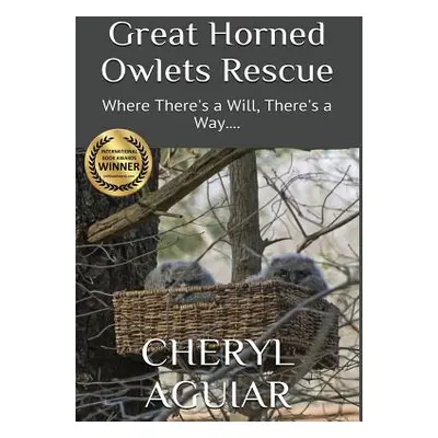 "Great Horned Owlets Rescue: Where There's a Will, There's a Way...." - "" ("Aguiar Cheryl")