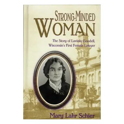 "Strong-Minded Woman: The Story of Lavinia Goodell, Wisconsin's First Female Lawyer" - "" ("Schi