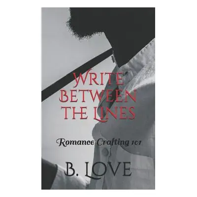 "Write Between the Lines: Romance Crafting 101" - "" ("Love B.")