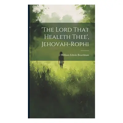 "'the Lord That Healeth Thee', Jehovah-rophi" - "" ("Boardman William Edwin")