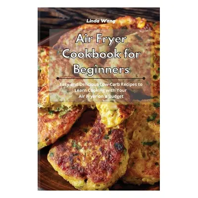 "Air Fryer Cookbook for Beginners: Easy and Delicious Low-Carb Recipes to Learn Cooking with You