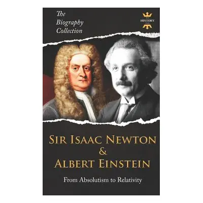 "Sir Isaac Newton & Albert Einstein: From Absolutism to Relativity. The Biography Collection" - 