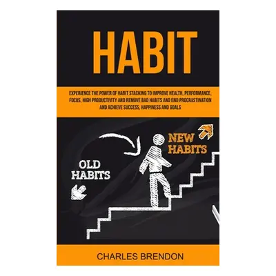 "Habit: Experience The Power of Habit Stacking To Improve Health, Performance, Focus, High Produ