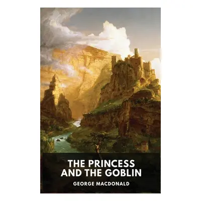 "The Princess and the Goblin (unabridged edition): A children's fantasy novel by George MacDonal