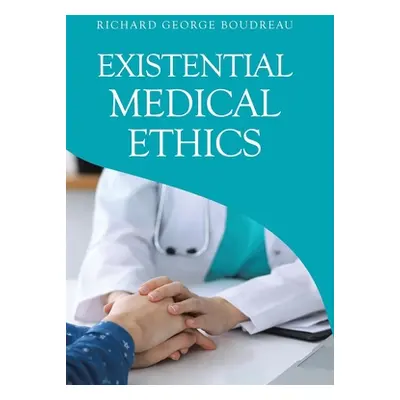 "Existential Medical Ethics" - "" ("Boudreau Richard George")