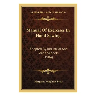 "Manual Of Exercises In Hand Sewing: Adopted By Industrial And Grade Schools (1904)" - "" ("Blai