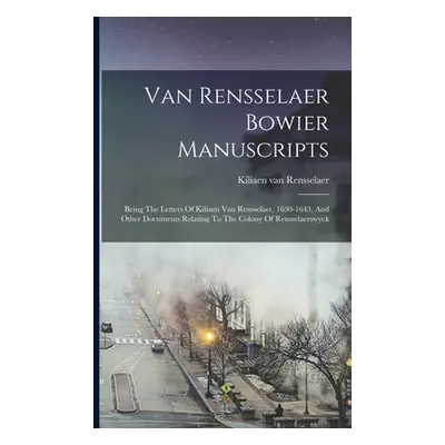 "Van Rensselaer Bowier Manuscripts: Being The Letters Of Kiliaen Van Rensselaer, 1630-1643, And 