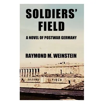 "Soldiers' Field: A Novel of Postwar Germany" - "" ("Weinstein Raymond M.")