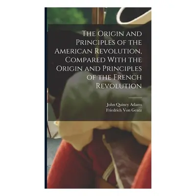 "The Origin and Principles of the American Revolution, Compared With the Origin and Principles o