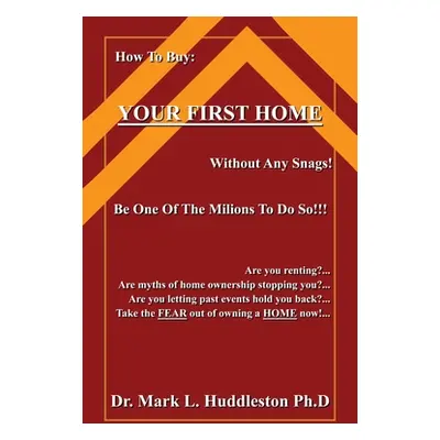 "How To Buy Your First Home: Without Any Snags" - "" ("Huddleston Ph. D. Mark L.")