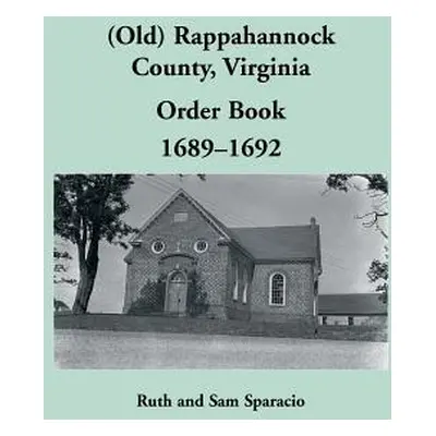 "(Old) Rappahannock County, Virginia Order Book, 1689-1692" - "" ("Sparacio Ruth")