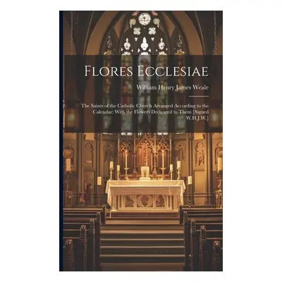 "Flores Ecclesiae: The Saints of the Catholic Church Arranged According to the Calendar: With th