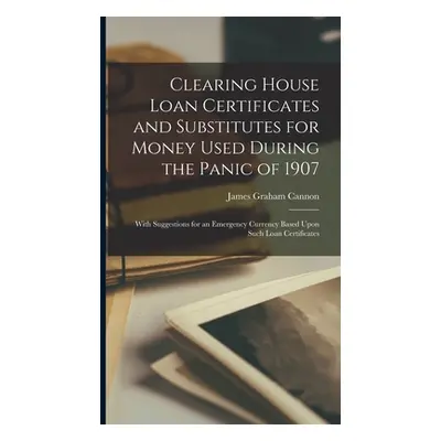 "Clearing House Loan Certificates and Substitutes for Money Used During the Panic of 1907: With 