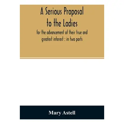 "A serious proposal to the ladies, for the advancement of their true and greatest interest: in t