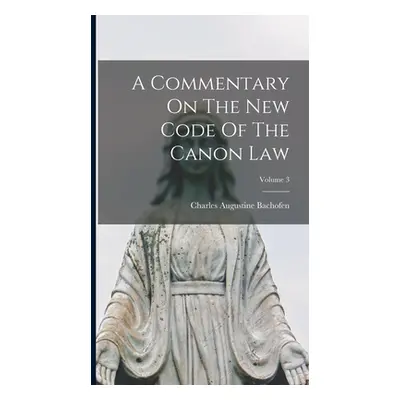 "A Commentary On The New Code Of The Canon Law; Volume 3" - "" ("Bachofen Charles Augustine")