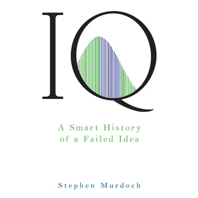 "IQ: A Smart History of a Failed Idea" - "" ("Murdoch Stephen")