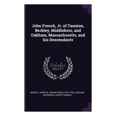 "John French, Jr. of Taunton, Berkley, Middleboro, and Oakham, Massachusetts, and his Descendant