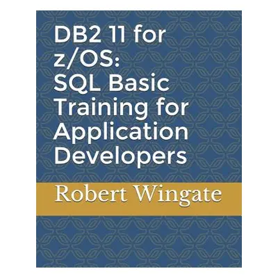 "DB2 11 for z/OS: SQL Basic Training for Application Developers" - "" ("Wingate Robert")