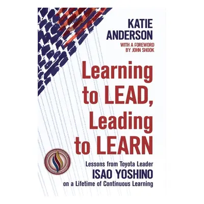 "Learning to Lead, Leading to Learn: Lessons from Toyota Leader Isao Yoshino on a Lifetime of Co