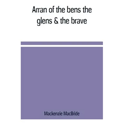 "Arran of the bens, the glens & the brave" - "" ("MacBride MacKenzie")