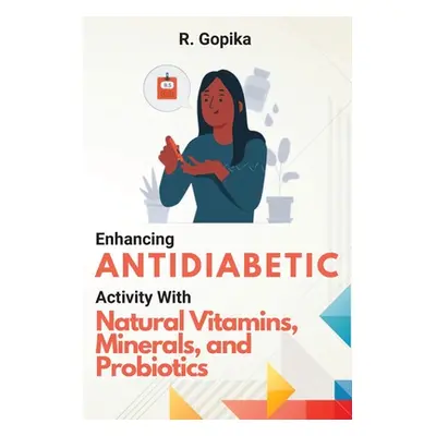 "Enhancing Antidiabetic Activity With Natural Vitamins, Minerals, and Probiotics" - "" ("Gopika 