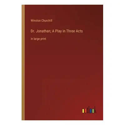 "Dr. Jonathan; A Play in Three Acts: in large print" - "" ("Churchill Winston")